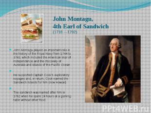 John Montagu, 4th Earl of Sandwich (1718 —1792) John Montagu played an important