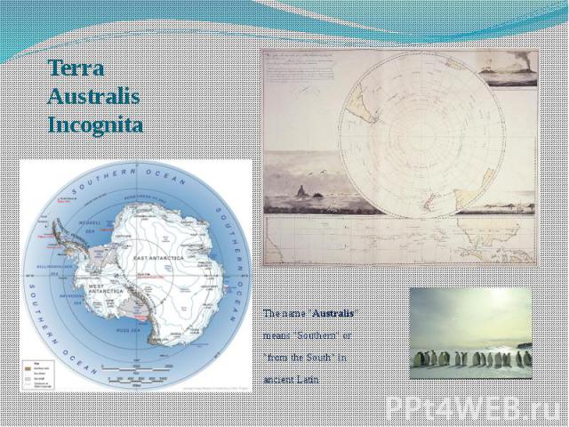 Terra Australis Incognita The name "Australis“ means "Southern" or "from the South" in ancient Latin