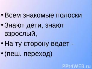 Всем знакомые полоски Знают дети, знают взрослый, На ту сторону ведет - (пеш. пе