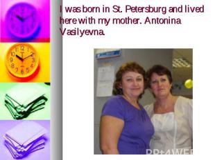 I was born in St. Petersburg and lived here with my mother. Antonina Vasilyevna.