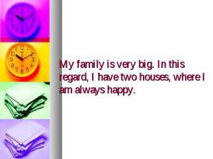 My family is very big. In this regard, I have two houses, where I am always happ