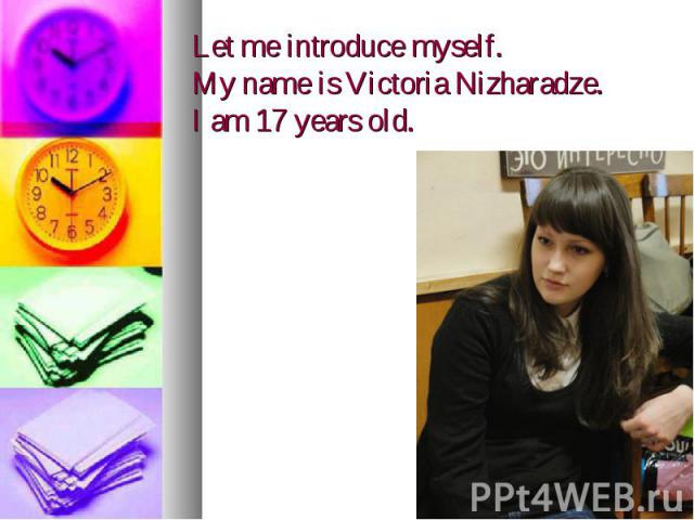 Let me introduce myself. My name is Victoria Nizharadze. I am 17 years old.