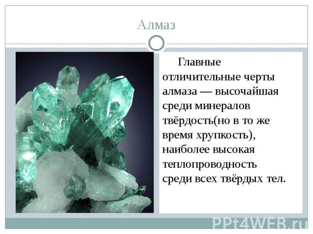 Алмаз Главные отличительные черты алмаза — высочайшая среди минералов твёрдость(но в то же время хрупкость), наиболее высокая теплопроводность  среди всех твёрдых тел.