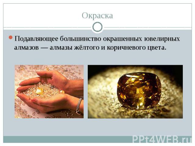 Подавляющее большинство окрашенных ювелирных алмазов — алмазы жёлтого и коричневого цвета. 