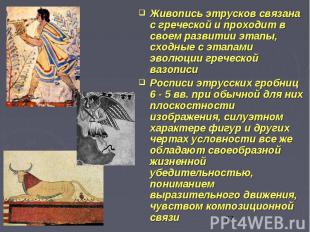 Живопись этрусков связана с греческой и проходит в своем развитии этапы, сходные