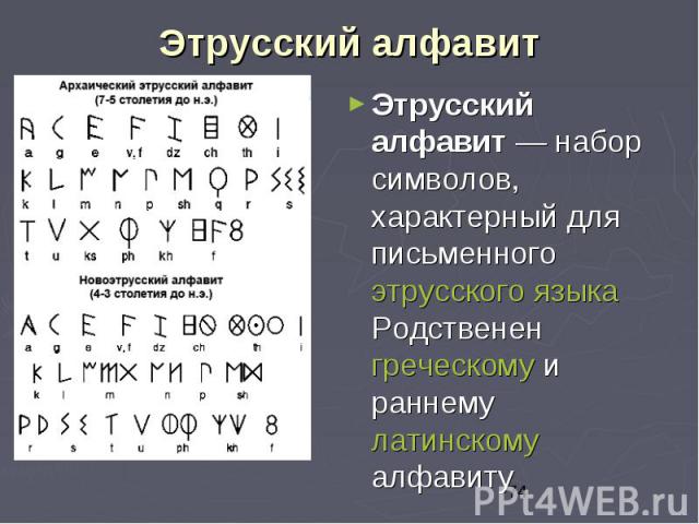 Этрусский алфавит Этрусский алфавит — набор символов, характерный для письменного этрусского языка Родственен греческому и раннему латинскому алфавиту