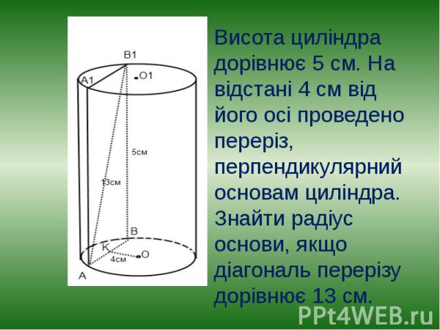 Висота циліндра дорівнює 5 см. На відстані 4 см від його осі проведено переріз, перпендикулярний основам циліндра. Знайти радіус основи, якщо діагональ перерізу дорівнює 13 см. Висота циліндра дорівнює 5 см. На відстані 4 см від його осі проведено п…
