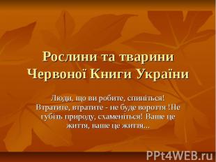Рослини та тварини Червоної Книги України Люди, що ви робите, спиніться! Втратит
