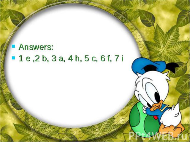 Answers:Answers:1 e ,2 b, 3 a, 4 h, 5 c, 6 f, 7 i