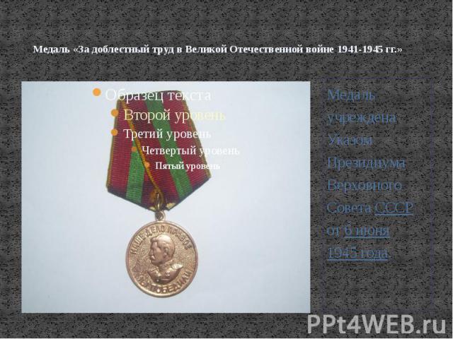 Медаль «За доблестный труд в Великой Отечественной войне 1941-1945 гг.»Медаль учреждена Указом Президиума Верховного Совета СССР от 6 июня 1945 года.