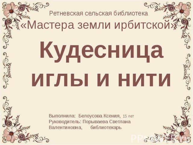 Ретневская сельская библиотека«Мастера земли ирбитской»Кудесница иглы и нити.