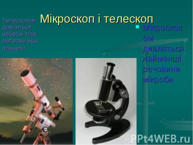 Мікроскоп і телескопМікроскопом дивляться найменші речовини мікроби