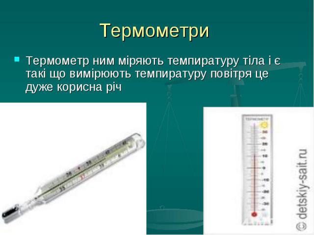 Термометри Термометр ним міряють темпиратуру тіла і є такі що вимірюють темпиратуру повітря це дуже корисна річ