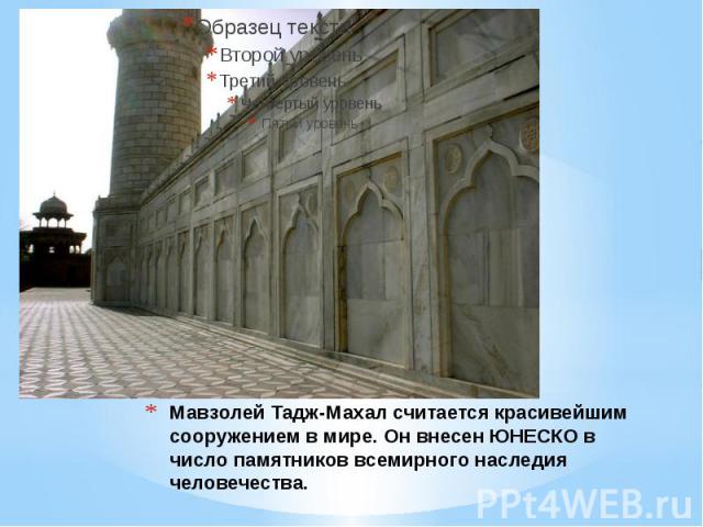 Мавзолей Тадж-Махал считается красивейшим сооружением в мире. Он внесен ЮНЕСКО в число памятников всемирного наследия человечества.