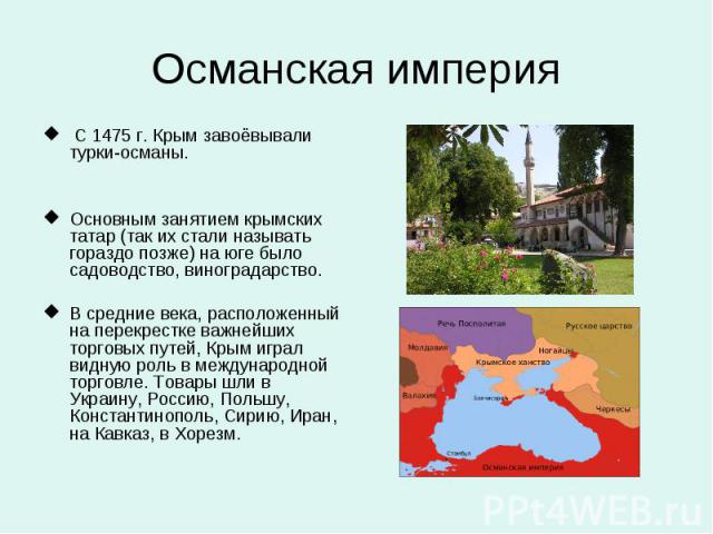 Османская империя С 1475 г. Крым завоёвывали турки-османы. Основным занятием крымских татар (так их стали называть гораздо позже) на юге было садоводство, виноградарство. В средние века, расположенный на перекрестке важнейших торговых путей, Крым иг…