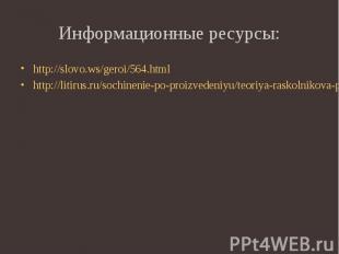 Информационные ресурсы: http://slovo.ws/geroi/564.html http://litirus.ru/sochine