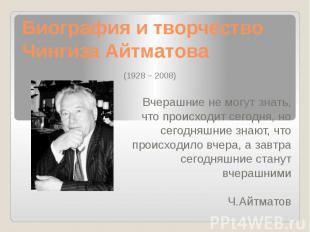 Биография и творчество Чингиза Айтматова (1928 – 2008) Вчерашние не могут знать,