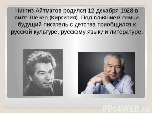 Чингиз Айтматов родился 12 декабря 1928 в аиле Шекер (Киргизия). Под влиянием се