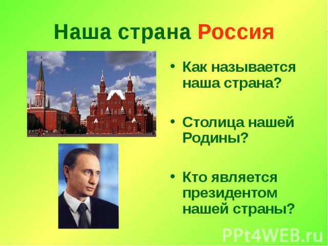 Наша страна Россия Как называется наша страна? Столица нашей Родины? Кто является президентом нашей страны?