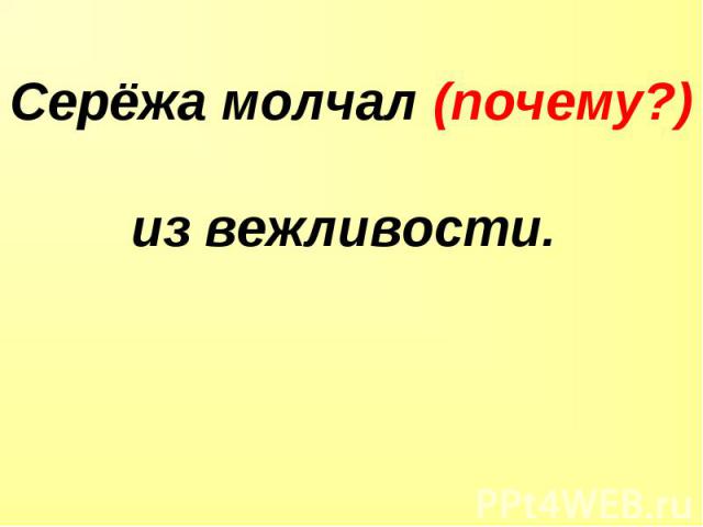 Серёжа молчал (почему?) из вежливости.  