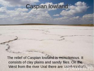 Caspian lowland The relief of Caspian lowland is monotonous. It consists of clay