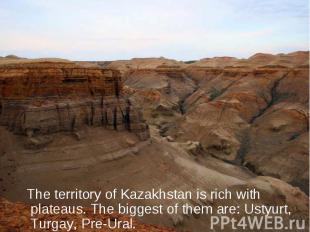 The territory of Kazakhstan is rich with plateaus. The biggest of them are: Usty