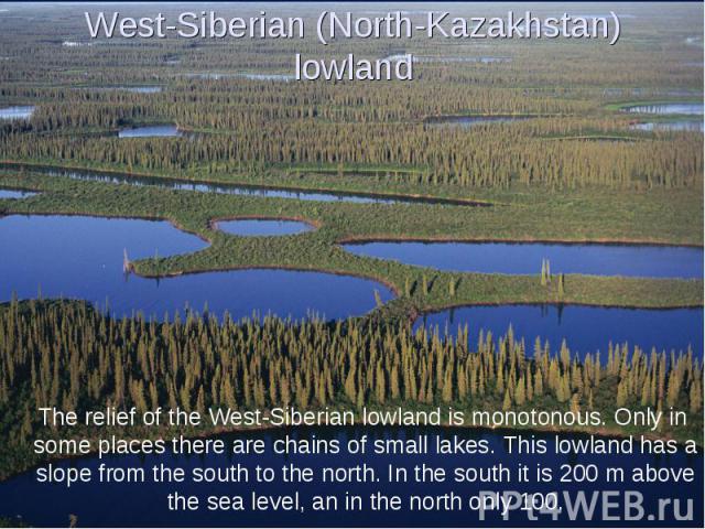 West-Siberian (North-Kazakhstan) lowland The relief of the West-Siberian lowland is monotonous. Only in some places there are chains of small lakes. This lowland has a slope from the south to the north. In the south it is 200 m above the sea level, …