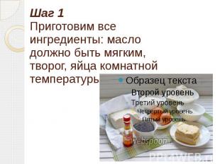 Шаг 1 Приготовим все ингредиенты: масло должно быть мягким, творог, яйца комнатн