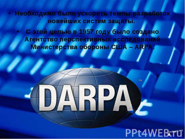 Необходимо было ускорить темпы разработок новейших систем защиты. Необходимо было ускорить темпы разработок новейших систем защиты. С этой целью в 1957 году было создано Агентство перспективных исследований Министерства обороны США – ARPA.