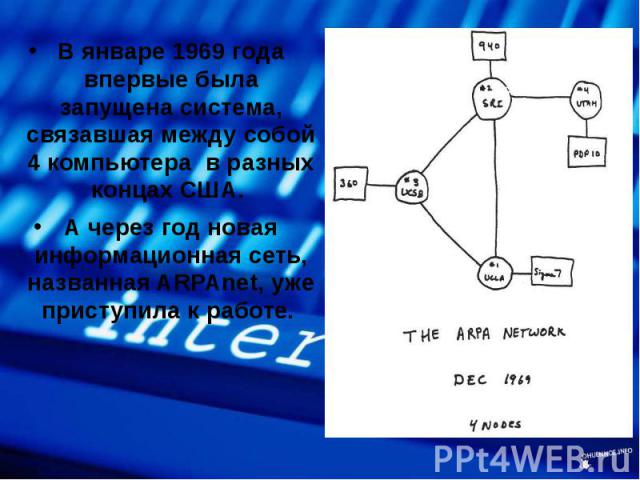 В январе 1969 года впервые была запущена система, связавшая между собой 4 компьютера в разных концах США. В январе 1969 года впервые была запущена система, связавшая между собой 4 компьютера в разных концах США. А через год новая информационная сеть…