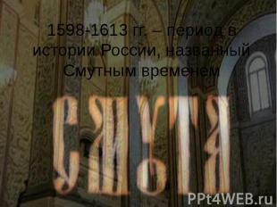 1598-1613 гг. – период в истории России, названный Смутным временем