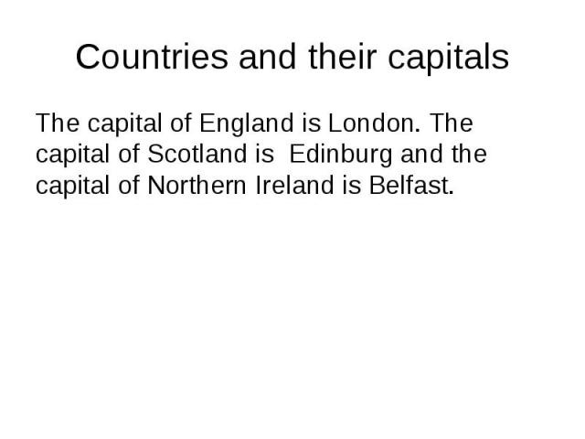 Countries and their capitals The capital of England is London. The capital of Scotland is Edinburg and the capital of Northern Ireland is Belfast.