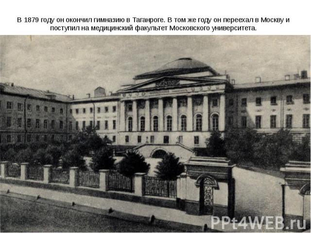В 1879 году он окончил гимназию в Таганроге. В том же году он переехал в Москву и поступил на медицинский факультет Московского университета.