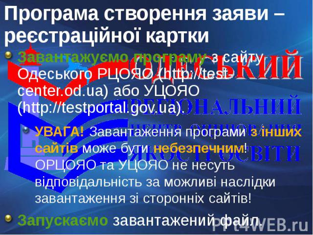 Програма створення заяви – реєстраційної карткиЗавантажуємо програму з сайту Одеського РЦОЯО (http://test-center.od.ua) або УЦОЯО (http://testportal.gov.ua).УВАГА! Завантаження програми з інших сайтів може бути небезпечним! ОРЦОЯО та УЦОЯО не несуть…