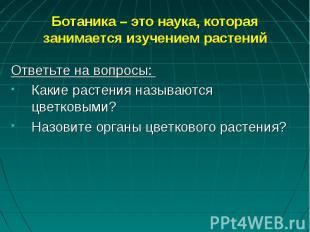 Ответьте на вопросы: Ответьте на вопросы: Какие растения называются цветковыми?Н