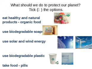 What should we do to protect our planet? Tick (Ѵ) the options. eat healthy and n