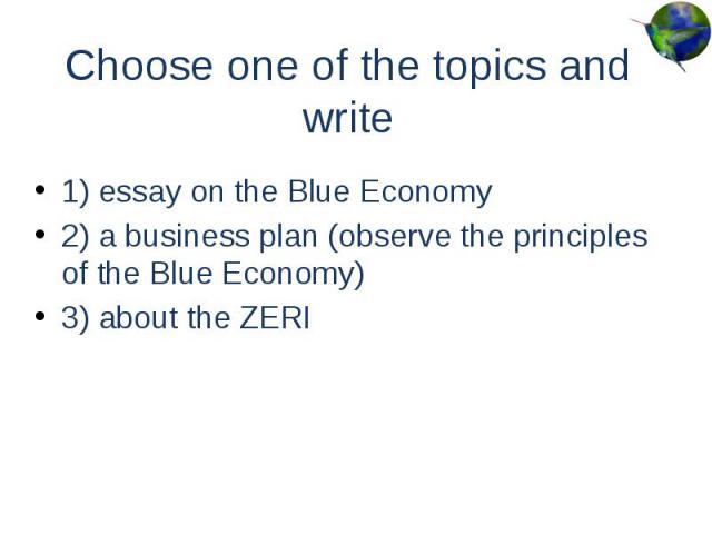 Choose one of the topics and write 1) essay on the Blue Economy 2) a business plan (observe the principles of the Blue Economy) 3) about the ZERI