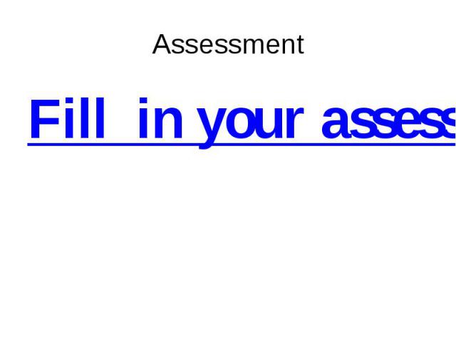 Assessment Fill in your assessment list.