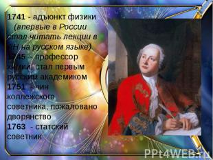 1741 - адъюнкт физики (впервые в России стал читать лекции в АН на русском языке