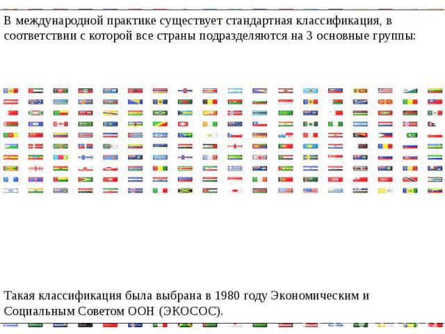 В международной практике существует стандартная классификация, в соответствии с которой все страны подразделяются на 3 основные группы:В международной практике существует стандартная классификация, в соответствии с которой все страны подразделяются …