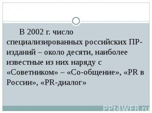 В 2002 г. число специализированных российских ПР-изданий – около десяти, наиболе
