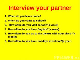 Interview your partnerWhen do you leave home?When do you come to school? How oft