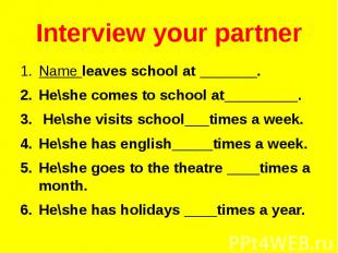 Interview your partnerName leaves school at _______.He\she comes to school at___
