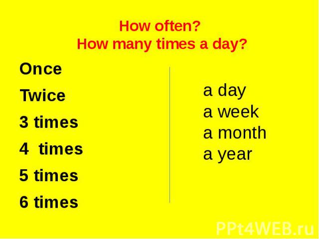 How often? How many times a day?OnceTwice3 times4 times5 times6 times