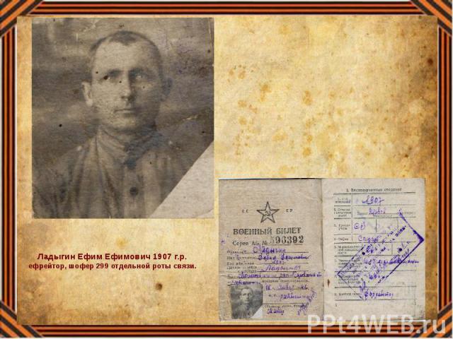 Ладыгин Ефим Ефимович 1907 г.р. ефрейтор, шофер 299 отдельной роты связи.