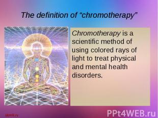 The definition of “chromotherapy” Chromotherapy is a scientific method of using