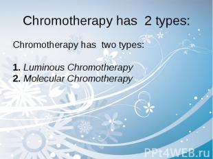 Chromotherapy has 2 types: Chromotherapy has two types: 1. Luminous Chromotherap