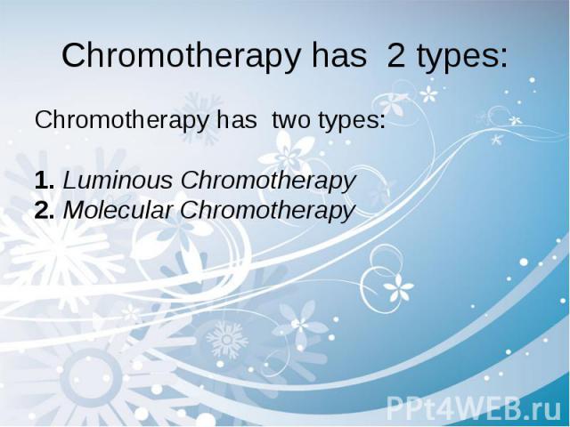 Chromotherapy has 2 types: Chromotherapy has two types: 1. Luminous Chromotherapy  2. Molecular Chromotherapy 