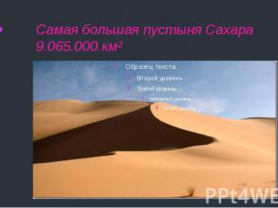 Самая большая пустыня Сахара 9.065.000.км²