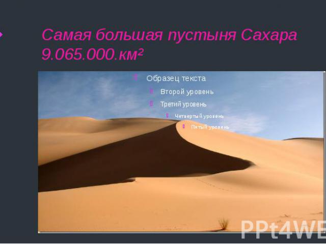 Самая большая пустыня Сахара 9.065.000.км²